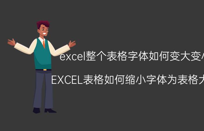 excel整个表格字体如何变大变小 EXCEL表格如何缩小字体为表格大小？